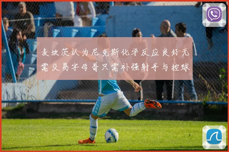 麦坎茨认为尼克斯化学反应良好无需交易字母哥只需补强射手与控球手