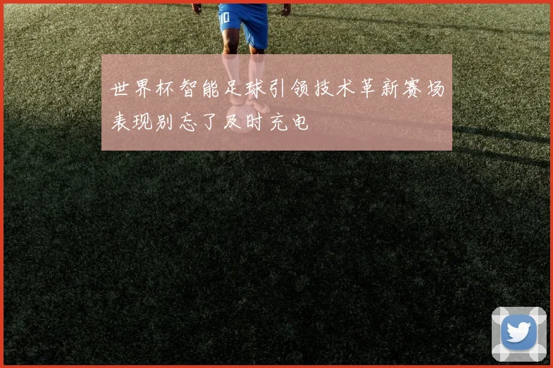 世界杯智能足球引领技术革新赛场表现别忘了及时充电