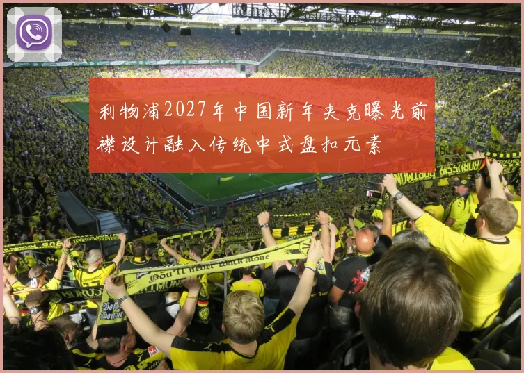 利物浦2027年中国新年夹克曝光前襟设计融入传统中式盘扣元素