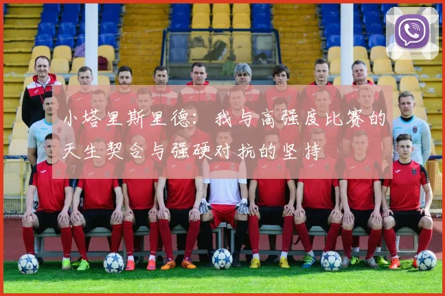 小塔里斯里德：我与高强度比赛的天生契合与强硬对抗的坚持