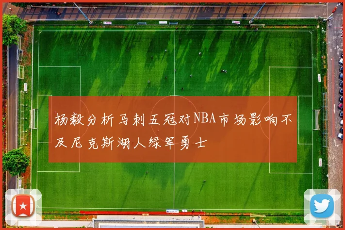 杨毅分析马刺五冠对NBA市场影响不及尼克斯湖人绿军勇士