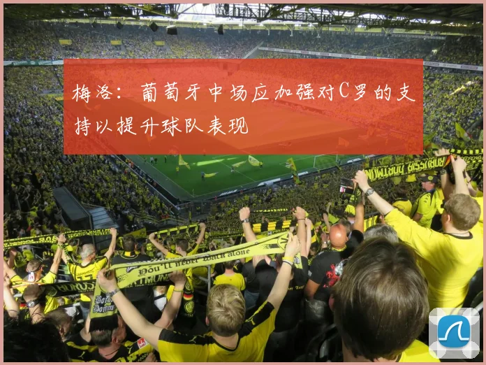 梅洛：葡萄牙中场应加强对C罗的支持以提升球队表现
