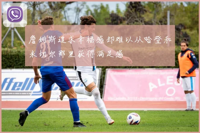 詹姆斯追求幸福感却难以从哈登和米切尔那里获得满足感