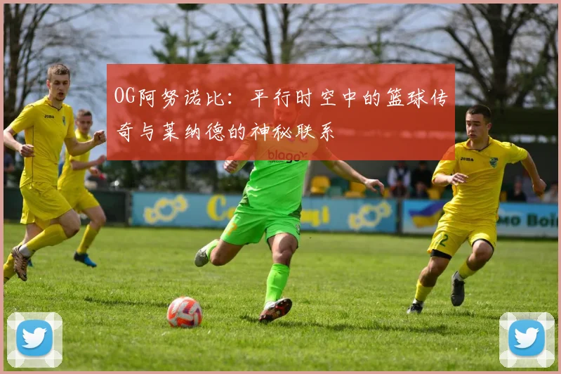 OG阿努诺比：平行时空中的篮球传奇与莱纳德的神秘联系